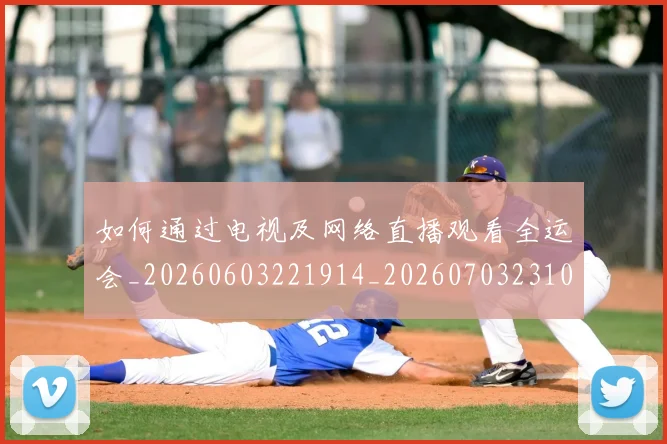 如何通过电视及网络直播观看全运会_20260603221914_20260703231056_20260720184205