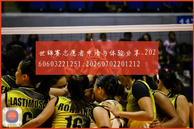 世锦赛志愿者申请与体验分享_20260603221251_20260702201212