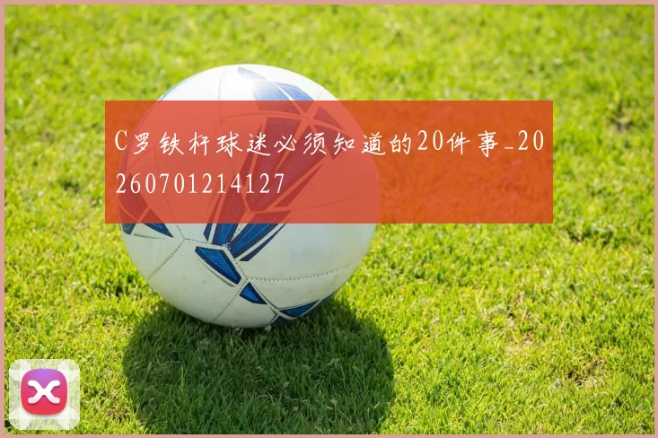 C罗铁杆球迷必须知道的20件事_20260701214127