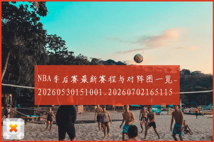 NBA季后赛最新赛程与对阵图一览_20260530151001_20260702165115