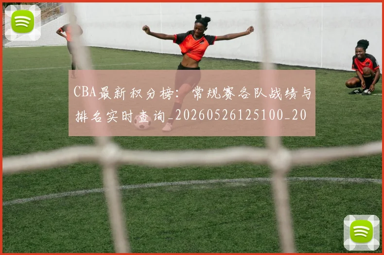 CBA最新积分榜:常规赛各队战绩与排名实时查询_20260526125100_20260702164137_20260712045441