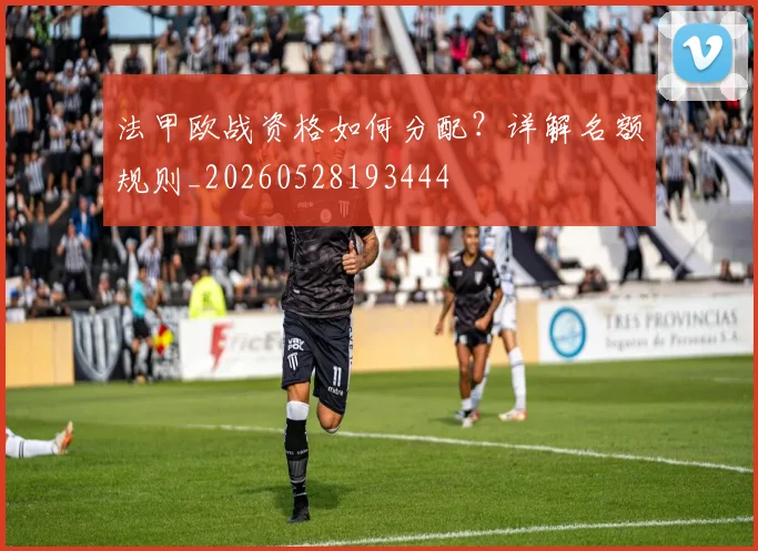 法甲欧战资格如何分配？详解名额规则_20260528193444