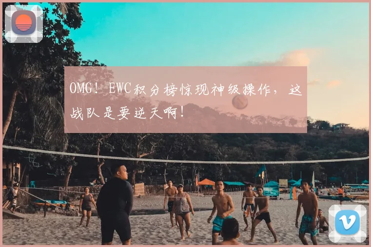 OMG!EWC积分榜惊现神级操作,这战队是要逆天啊!