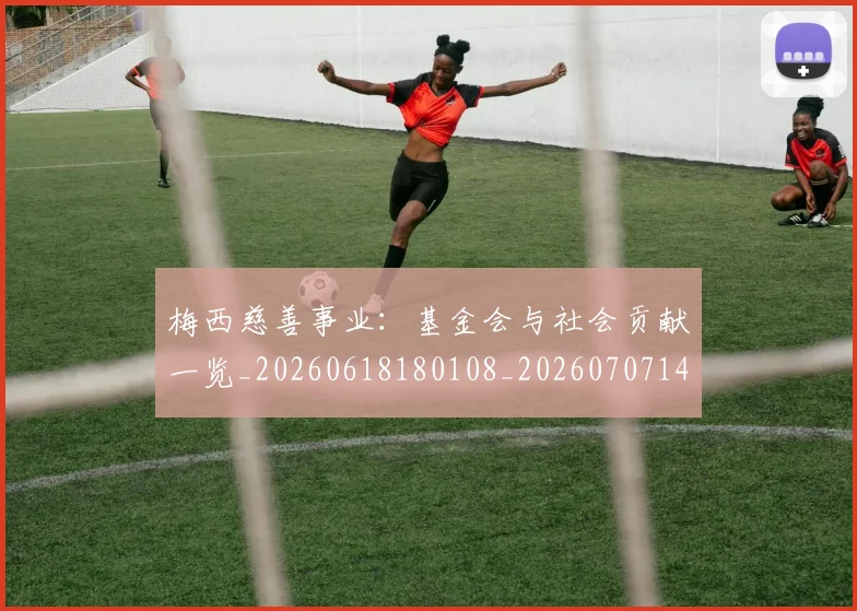 梅西慈善事业:基金会与社会贡献一览_20260618180108_20260707144437