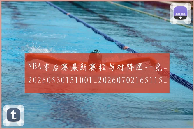 NBA季后赛最新赛程与对阵图一览_20260530151001_20260702165115_20260714211905