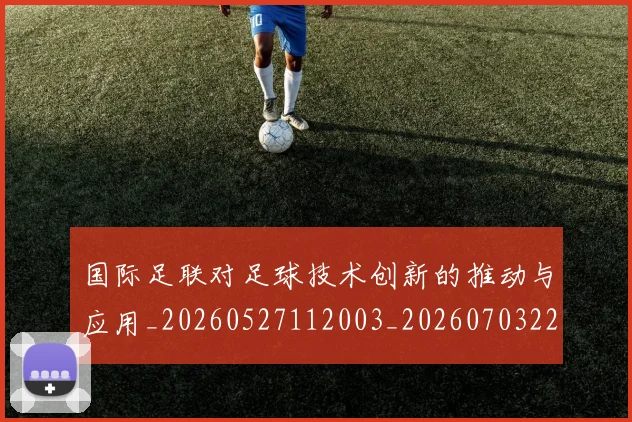国际足联对足球技术创新的推动与应用_20260527112003_20260703224922_20260719170315