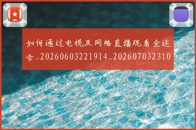 如何通过电视及网络直播观看全运会_20260603221914_20260703231056_20260720184205