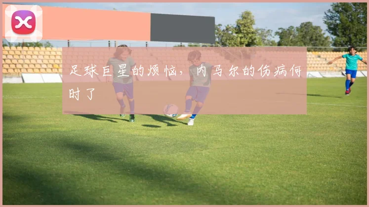 足球巨星的烦恼,内马尔的伤病何时了