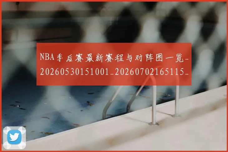 NBA季后赛最新赛程与对阵图一览_20260530151001_20260702165115_20260714211905