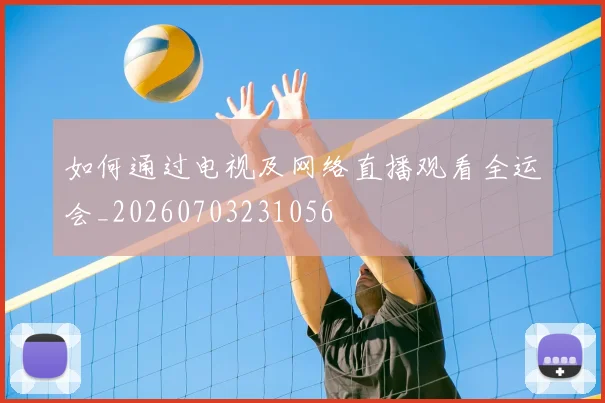 如何通过电视及网络直播观看全运会_20260703231056