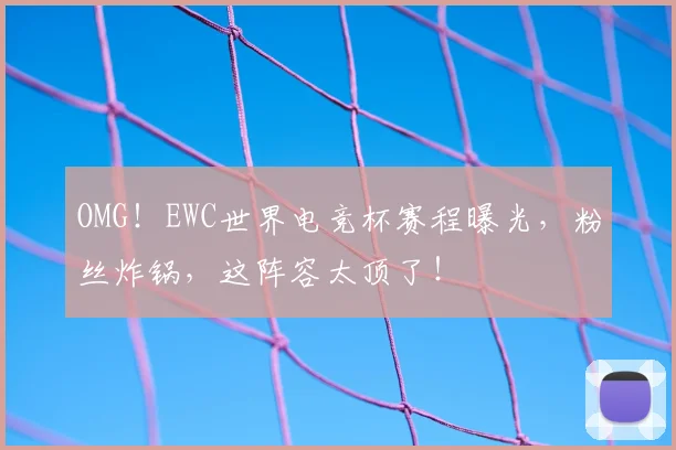 OMG!EWC世界电竞杯赛程曝光,粉丝炸锅,这阵容太顶了!