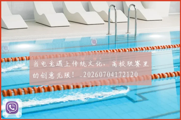 当电竞遇上传统文化，高校联赛里的创意无限！_20260704172120