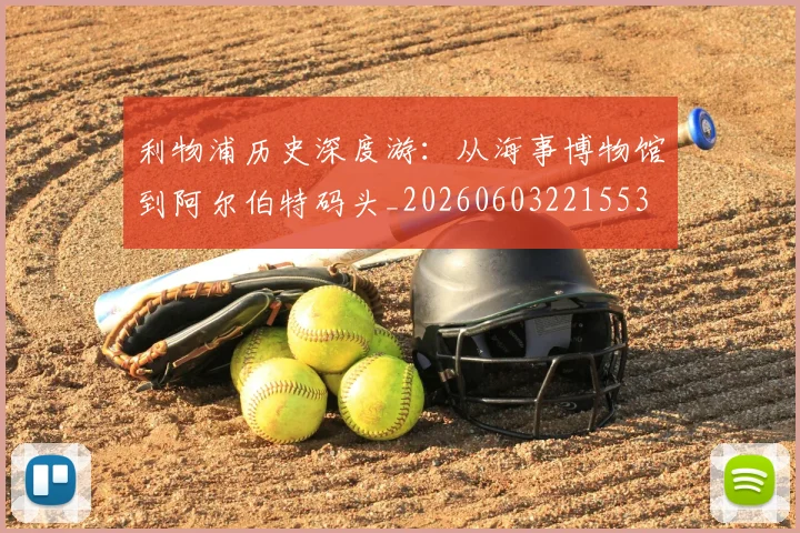 利物浦历史深度游:从海事博物馆到阿尔伯特码头_20260603221553