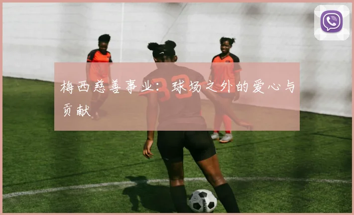 梅西慈善事业：球场之外的爱心与贡献