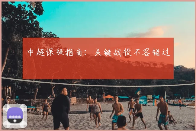 中超保级指南：关键战役不容错过