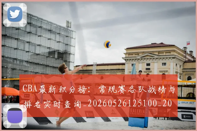 CBA最新积分榜:常规赛各队战绩与排名实时查询_20260526125100_20260702164137_20260712045441