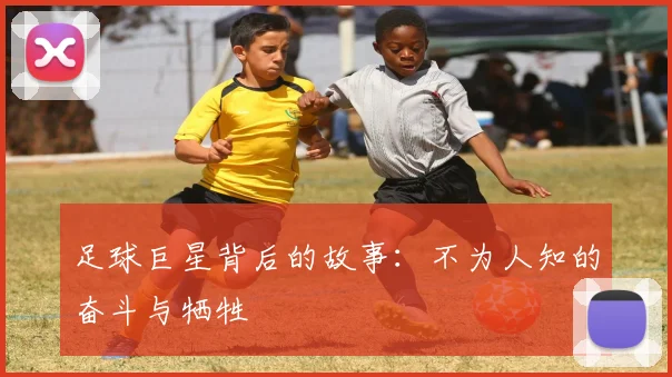 足球巨星背后的故事:不为人知的奋斗与牺牲
